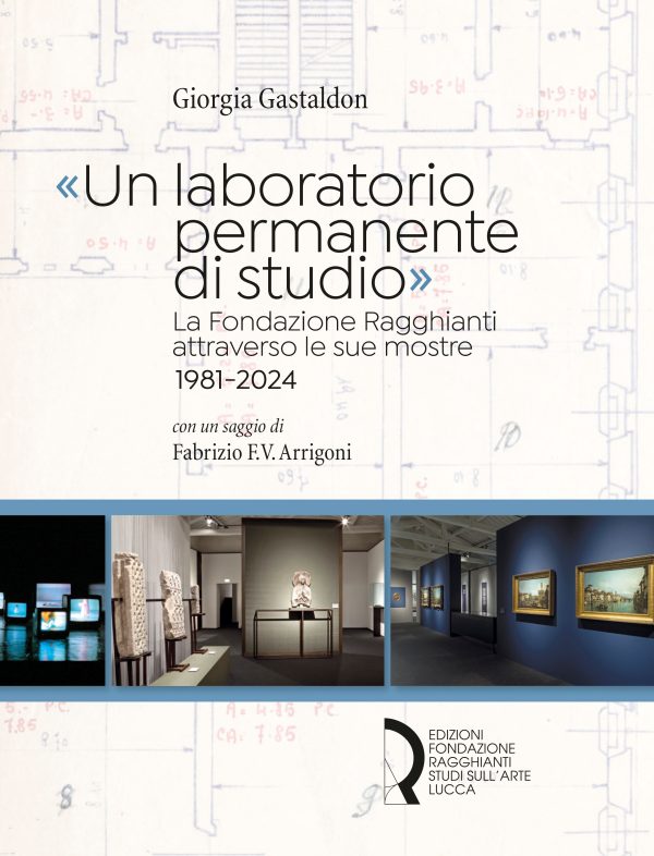 «Un laboratorio permanente di studio». La Fondazione Ragghianti attraverso le sue mostre 1981-2024